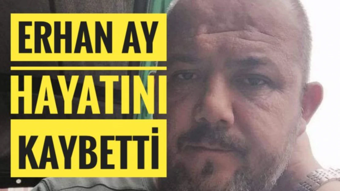 Erhan Ay hayatını kaybetti