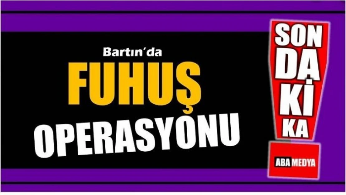 FUHUŞ OPERASYONU! BARTIN