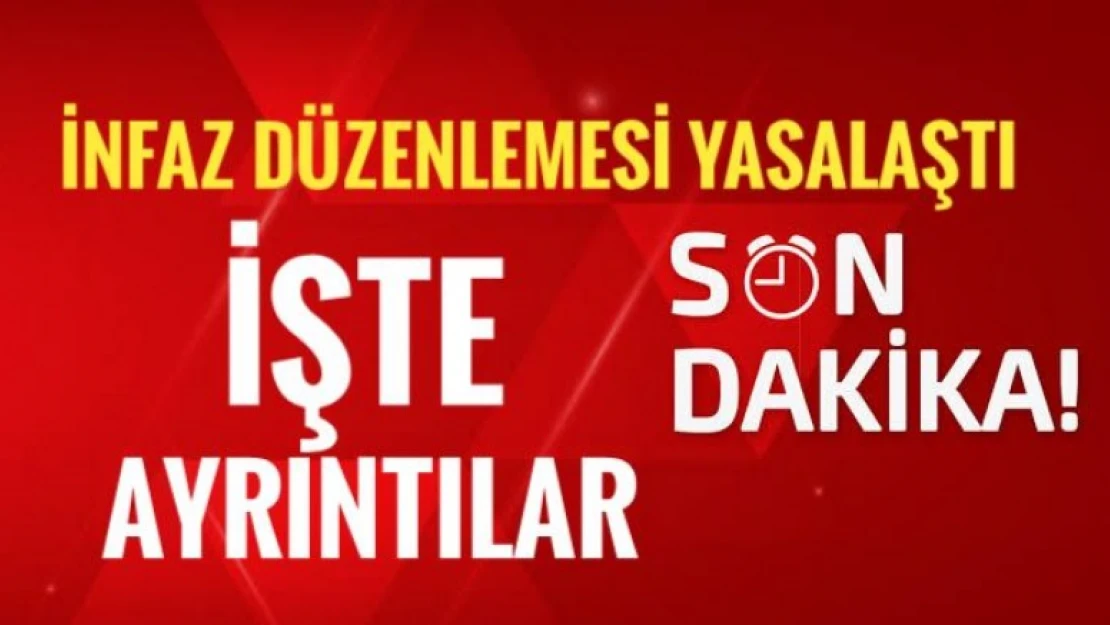 İNFAZ DÜZENLEMESİ YASALAŞTI. İŞTE AYRINTILAR 