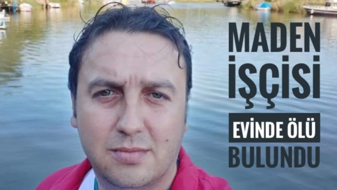 Maden işçisi evinde ölü bulundu