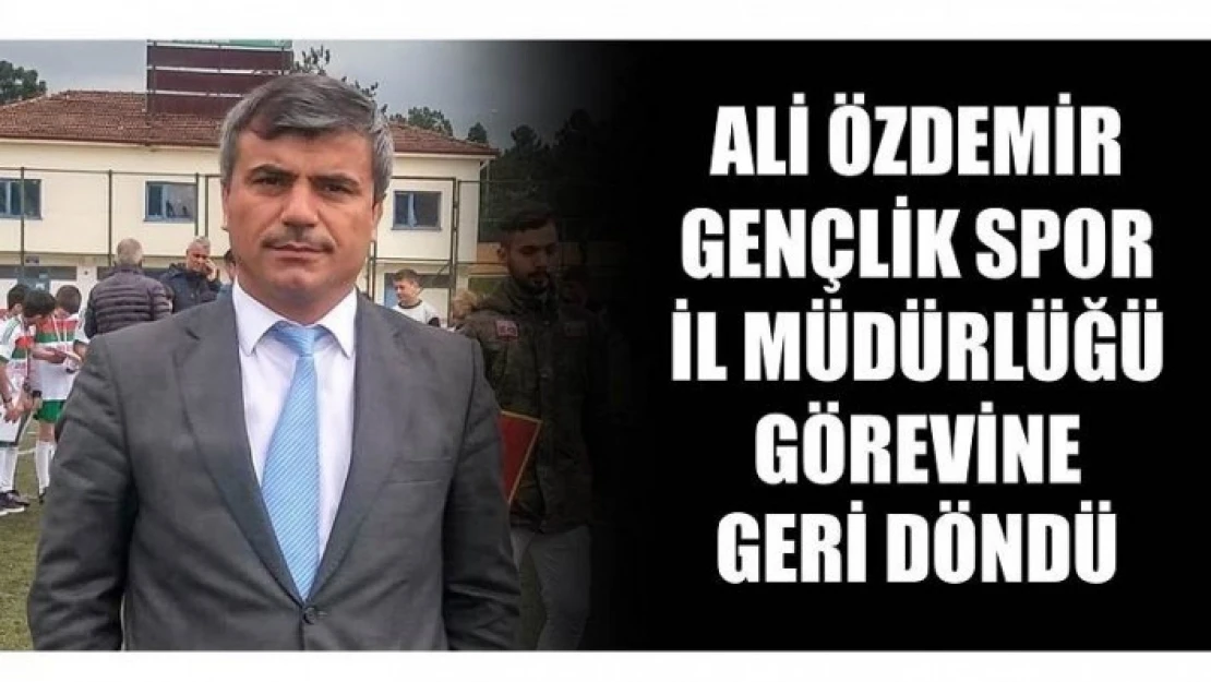 ÖZDEMİR GÖREVİNE GERİ DÖNDÜ