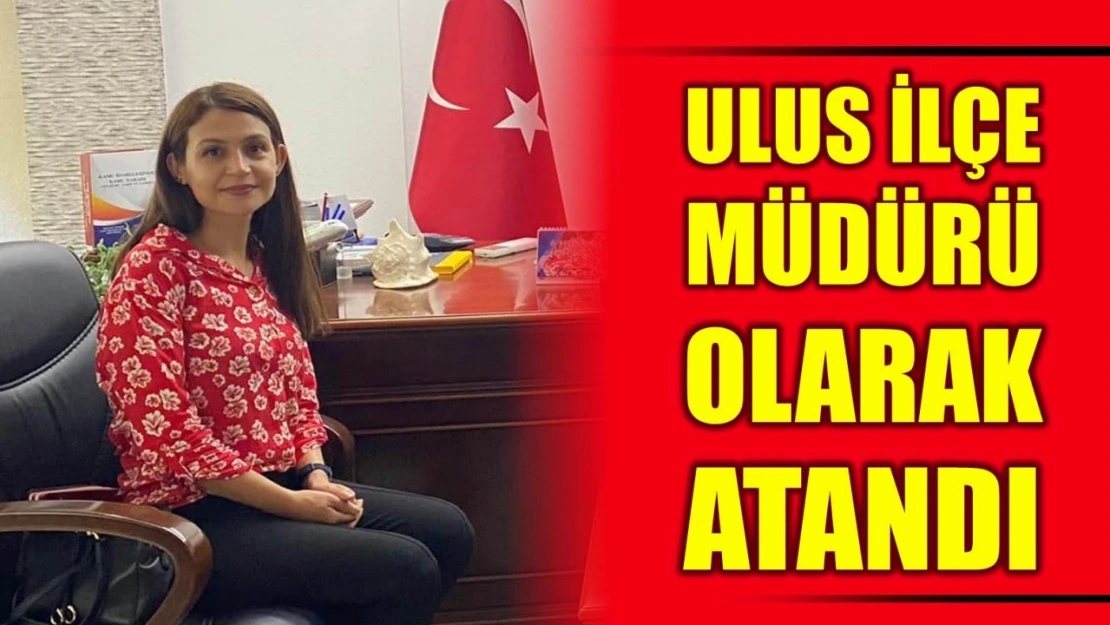 Ulus'a atandı göreve başladı