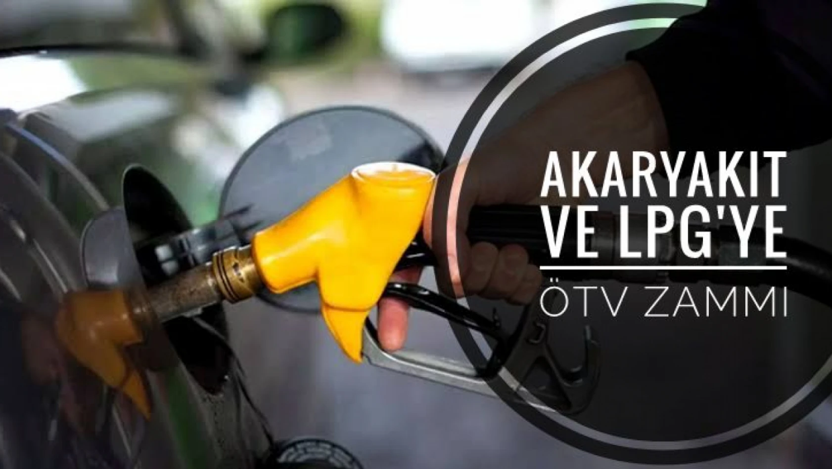 Akaryakıt ve LPG'ye ÖTV zammı