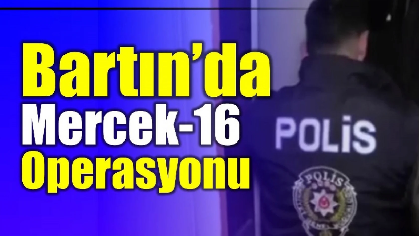 Bartın'da Mercek-16 operasyonu