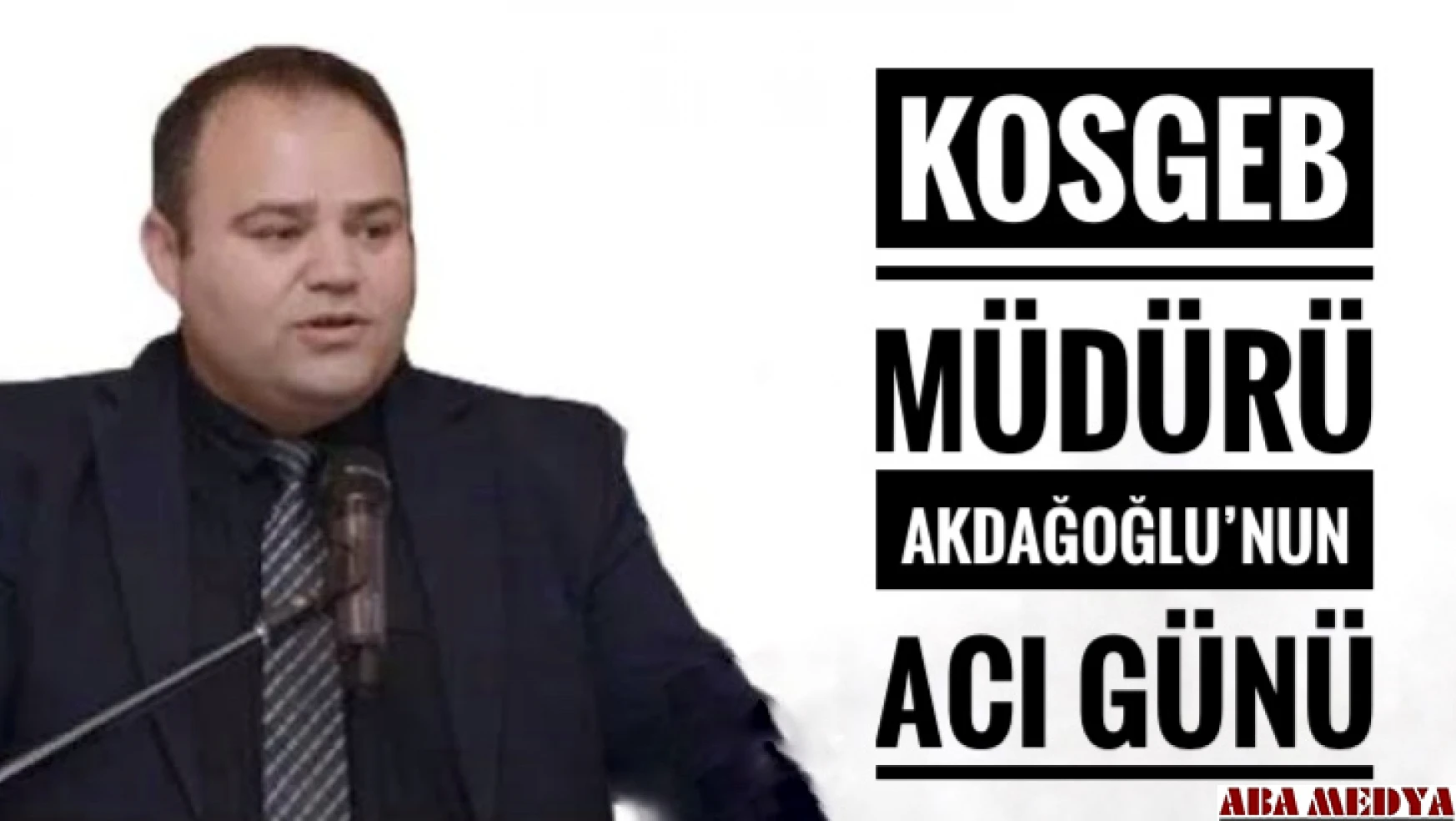 KOSGEB Müdürü Akdağoğlu'nun acı günü