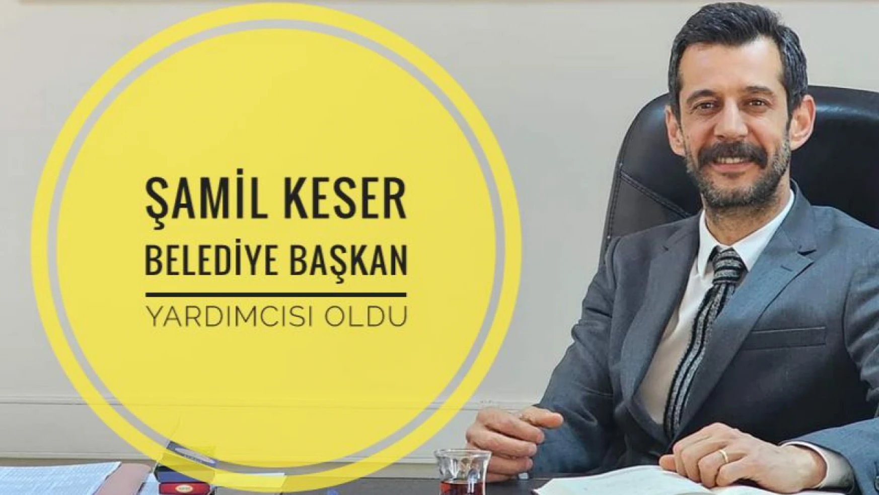Şamil Keser, Belediye Başkan Yardımcısı Görevine Atandı