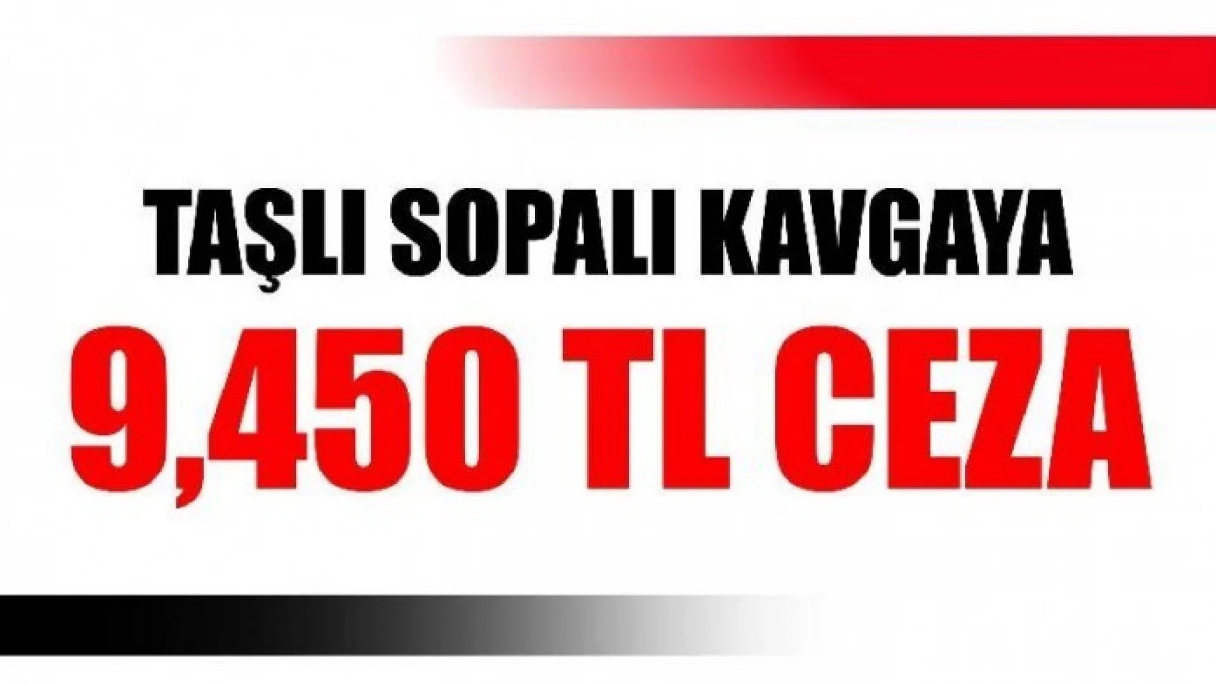 TAŞLI SOPALI KAVGAYA 9.450 TL CEZA