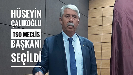 Hüseyin Çalıkoğlu TSO Meclis Başkanı seçildi